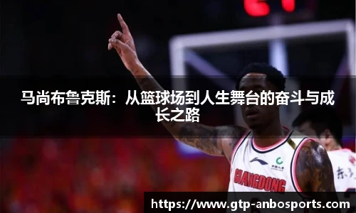 马尚布鲁克斯:从篮球场到人生舞台的奋斗与成长之路