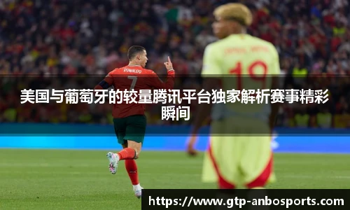 美国与葡萄牙的较量腾讯平台独家解析赛事精彩瞬间